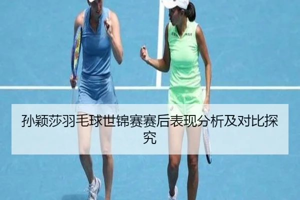 孙颖莎羽毛球世锦赛赛后表现分析及对比探究